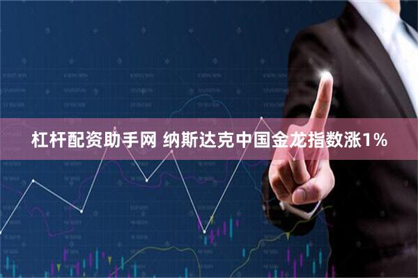 杠杆配资助手网 纳斯达克中国金龙指数涨1%