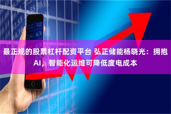 最正规的股票杠杆配资平台 弘正储能杨晓光：拥抱AI，智能化运维可降低度电成本