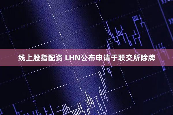 线上股指配资 LHN公布申请于联交所除牌
