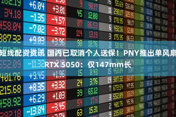 短线配资资讯 国内已取消个人送保！PNY推出单风扇RTX 5050：仅147mm长