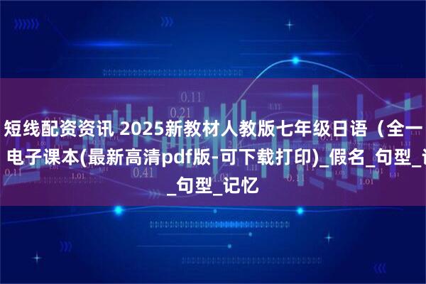 短线配资资讯 2025新教材人教版七年级日语（全一册）电子课本(最新高清pdf版-可下载打印)_假名_句型_记忆