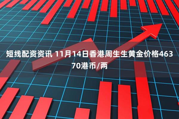 短线配资资讯 11月14日香港周生生黄金价格46370港币/两