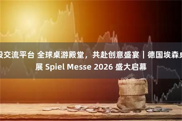 炒股交流平台 全球桌游殿堂，共赴创意盛宴｜德国埃森桌游展 Spiel Messe 2026 盛大启幕