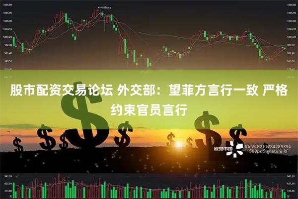 股市配资交易论坛 外交部：望菲方言行一致 严格约束官员言行